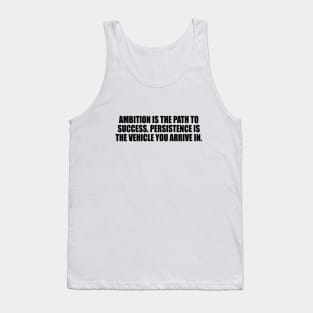 Ambition is the path to success. Persistence is the vehicle you arrive in Tank Top